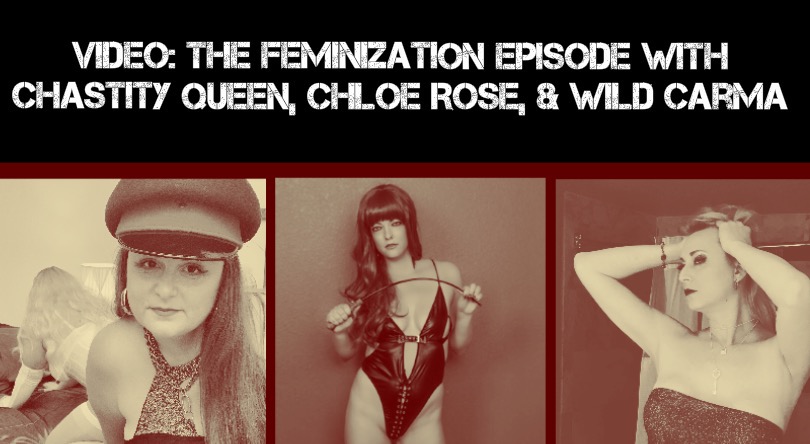 VIDEO: The FEMINIZATION EPISODE w/ Chastity Queen, Chloe Rose, & Wild Carma - Your Kinky Friends